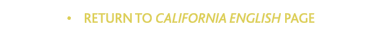 &bull;    RETURN TO CALIFORNIA ENGLISH PAGE