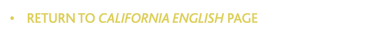 &bull;    RETURN TO CALIFORNIA ENGLISH PAGE