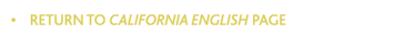 &bull;    RETURN TO CALIFORNIA ENGLISH PAGE